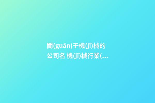 關(guān)于機(jī)械的公司名 機(jī)械行業(yè)的公司名字-第1張-公司起名-玄機(jī)派